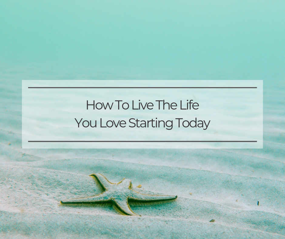 How to Live the Life You Love Starting Today