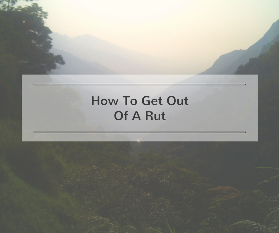 Feeling Stuck? Here’s How To Get Out Of A Rut