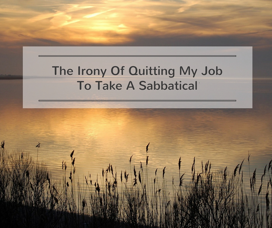 The Irony of Quitting My Job to Take a Sabbatical