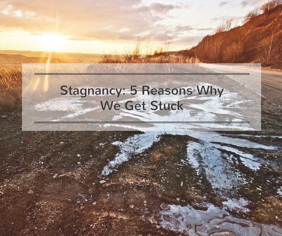 Stagnancy: 5 Reasons Why We Get Stuck