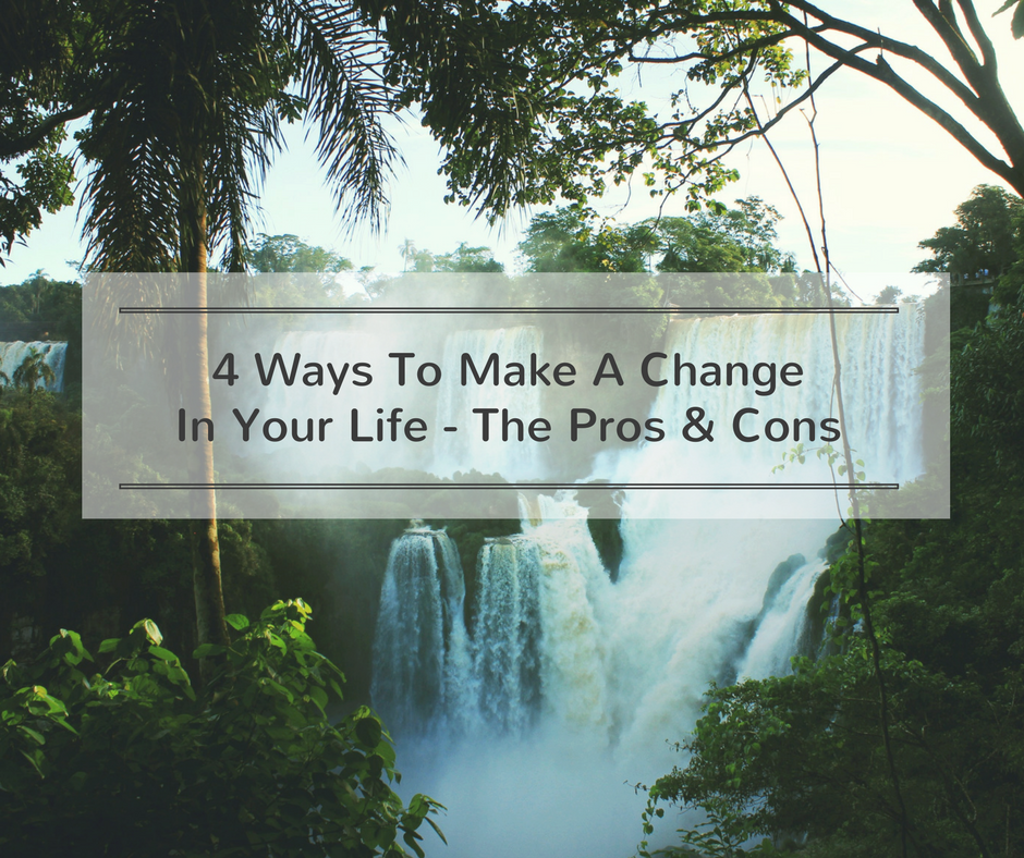 4 Ways To Make A Change In Your Life – The Pros and Cons