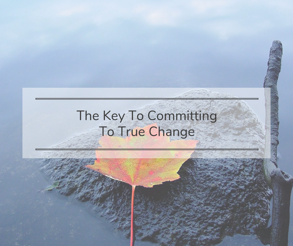 The Key to Committing to True Change