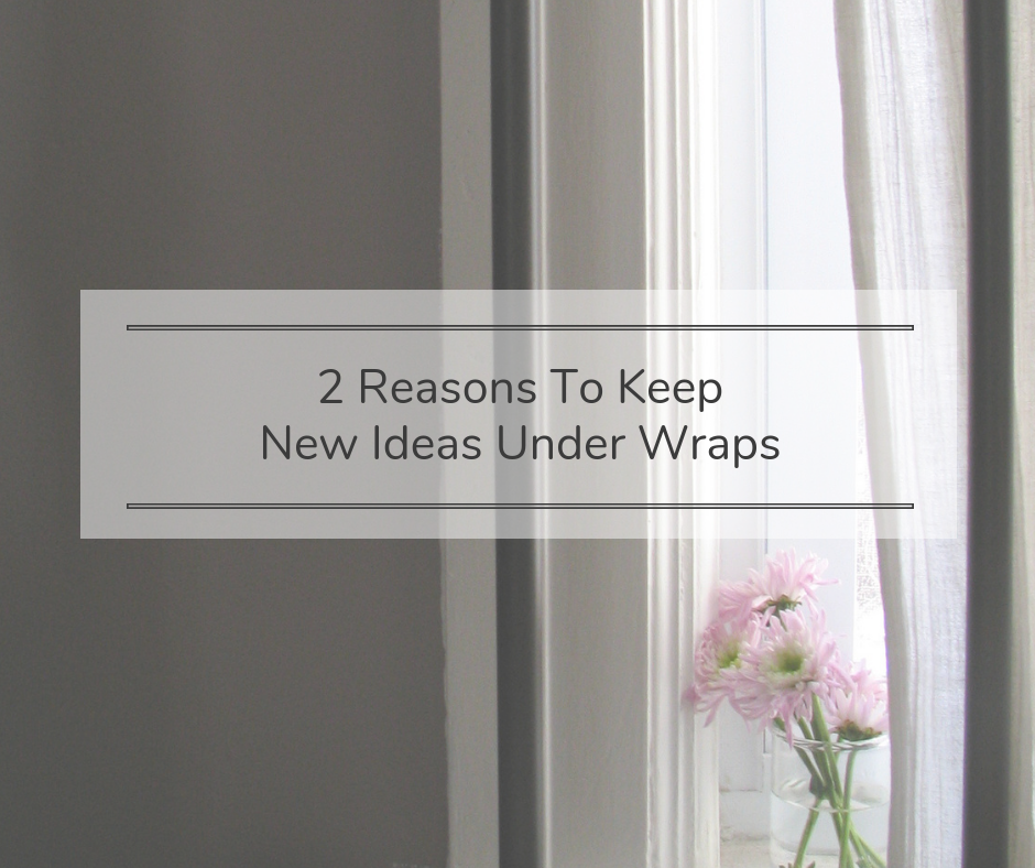 2 Reasons to Keep New Ideas Under Wraps